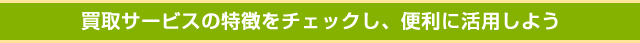 買取サービスの特徴をチェックし、便利に活用しよう